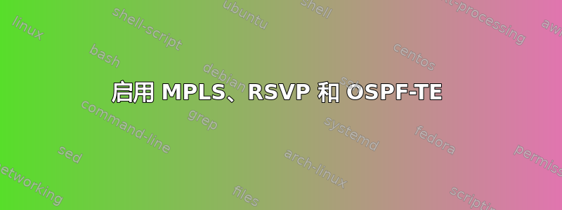 启用 MPLS、RSVP 和 OSPF-TE