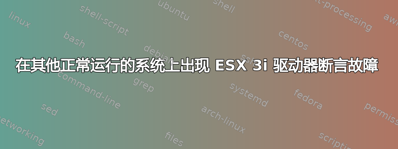 在其他正常运行的系统上出现 ESX 3i 驱动器断言故障