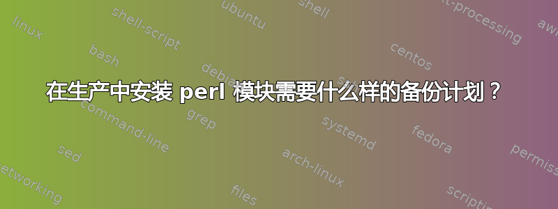 在生产中安装 perl 模块需要什么样的备份计划？