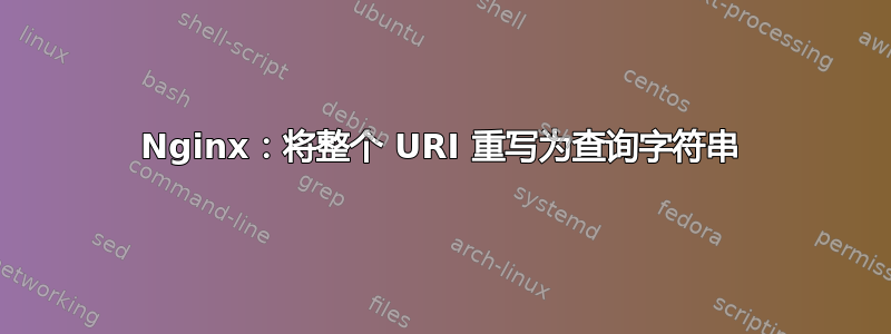 Nginx：将整个 URI 重写为查询字符串