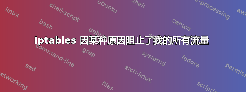 Iptables 因某种原因阻止了我的所有流量