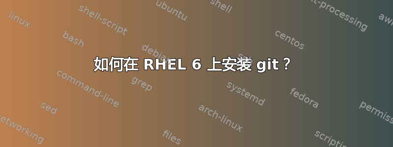 如何在 RHEL 6 上安装 git？