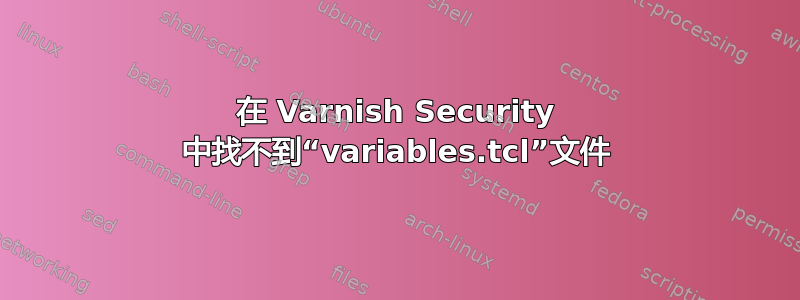 在 Varnish Security 中找不到“variables.tcl”文件