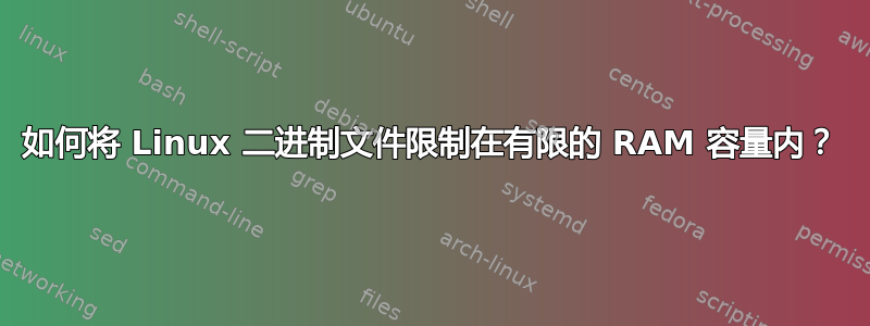 如何将 Linux 二进制文件限制在有限的 RAM 容量内？