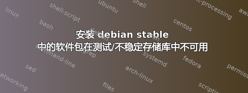 安装 debian stable 中的软件包在测试/不稳定存储库中不可用