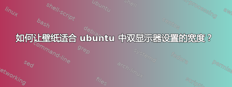 如何让壁纸适合 ubuntu 中双显示器设置的宽度？