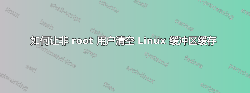 如何让非 root 用户清空 Linux 缓冲区缓存