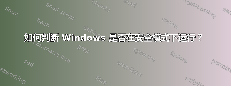 如何判断 Windows 是否在安全模式下运行？