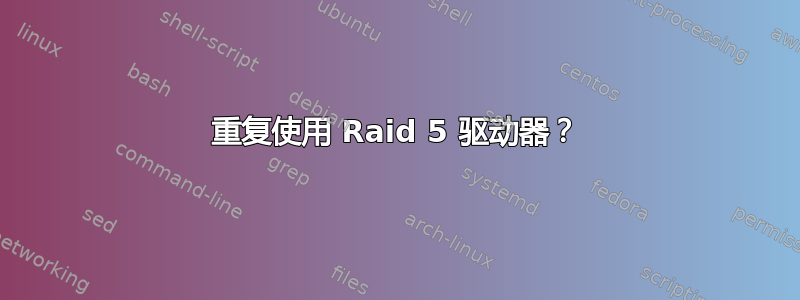 重复使用 Raid 5 驱动器？