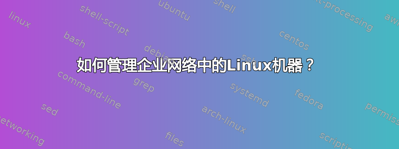 如何管理企业网络中的Linux机器？