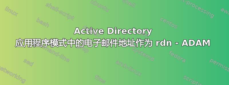 Active Directory 应用程序模式中的电子邮件地址作为 rdn - ADAM