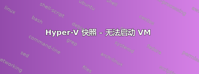 Hyper-V 快照 – 无法启动 VM