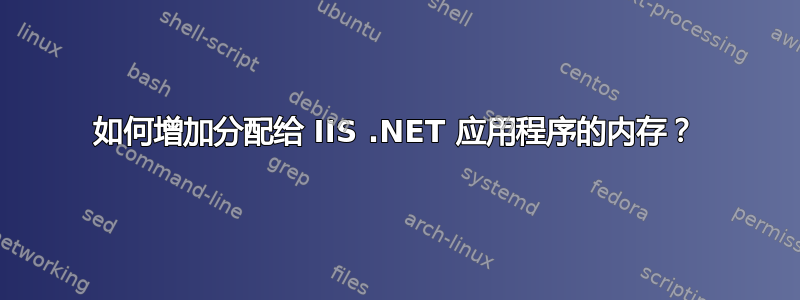 如何增加分配给 IIS .NET 应用程序的内存？