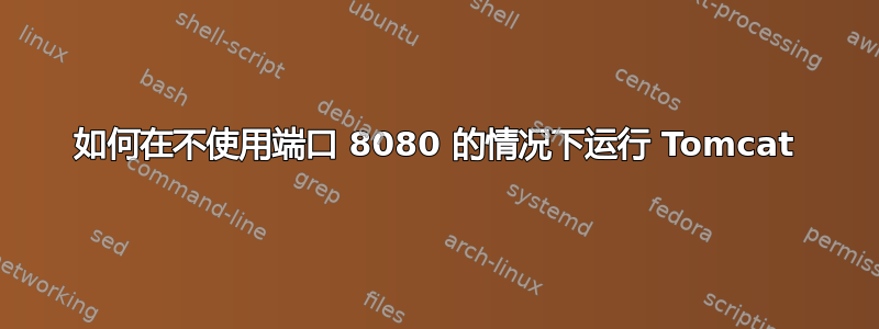 如何在不使用端口 8080 的情况下运行 Tomcat