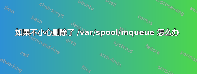 如果不小心删除了 /var/spool/mqueue 怎么办