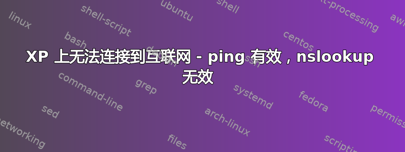 XP 上无法连接到互联网 - ping 有效，nslookup 无效 