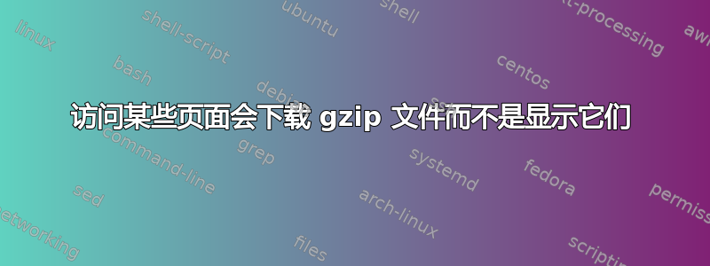 访问某些页面会下载 gzip 文件而不是显示它们