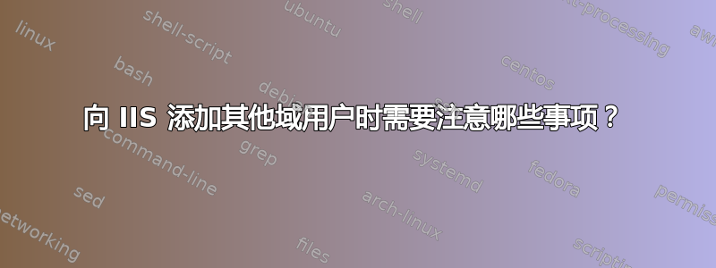 向 IIS 添加其他域用户时需要注意哪些事项？