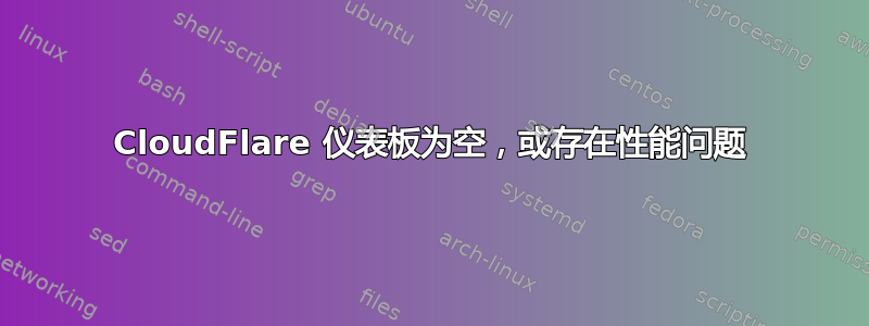 CloudFlare 仪表板为空，或存在性能问题