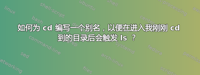 如何为 cd 编写一个别名，以便在进入我刚刚 cd 到的目录后会触发 ls ？ 