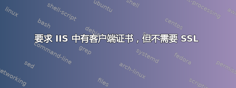 要求 IIS 中有客户端证书，但不需要 SSL