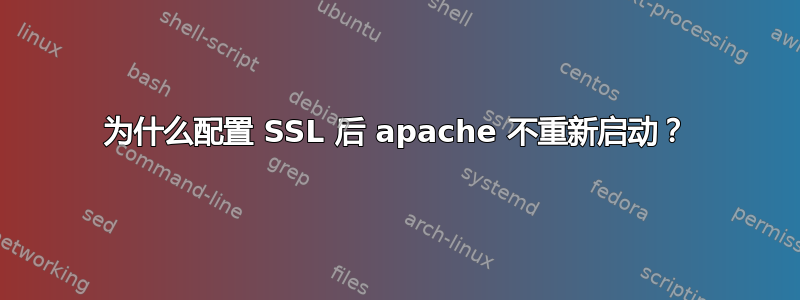 为什么配置 SSL 后 apache 不重新启动？