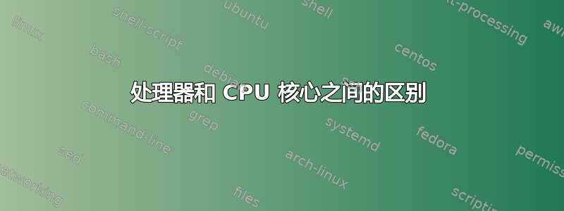 处理器和 CPU 核心之间的区别