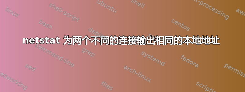 netstat 为两个不同的连接输出相同的本地地址