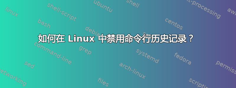 如何在 Linux 中禁用命令行历史记录？