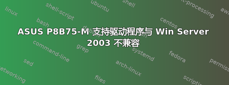 ASUS P8B75-M 支持驱动程序与 Win Server 2003 不兼容