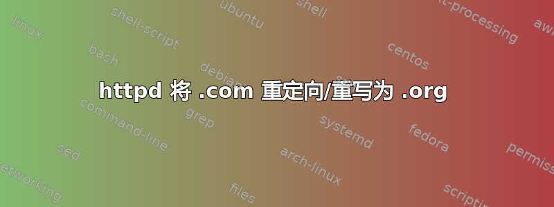 httpd 将 .com 重定向/重写为 .org