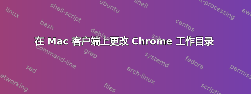 在 Mac 客户端上更改 Chrome 工作目录