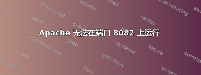 Apache 无法在端口 8082 上运行