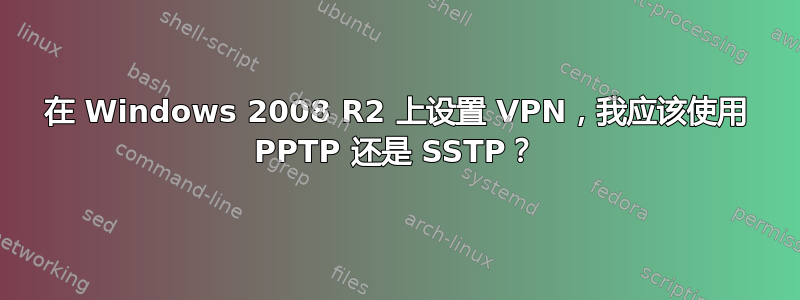 在 Windows 2008 R2 上设置 VPN，我应该使用 PPTP 还是 SSTP？