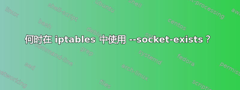 何时在 iptables 中使用 --socket-exists？