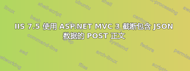 IIS 7.5 使用 ASP.NET MVC 3 截断包含 JSON 数据的 POST 正文