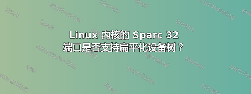 Linux 内核的 Sparc 32 端口是否支持扁平化设备树？