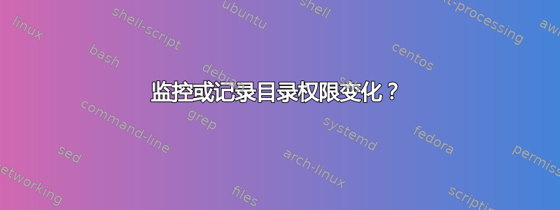 监控或记录目录权限变化？