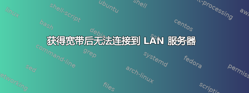 获得宽带后无法连接到 LAN 服务器 