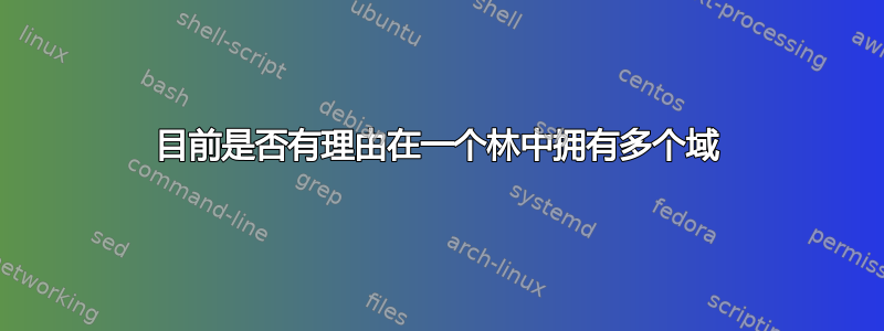 目前是否有理由在一个林中拥有多个域