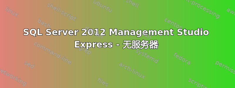 SQL Server 2012 Management Studio Express - 无服务器