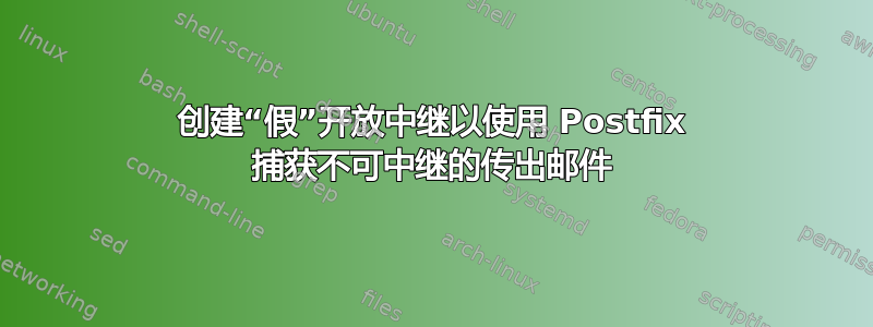 创建“假”开放中继以使用 Postfix 捕获不可中继的传出邮件