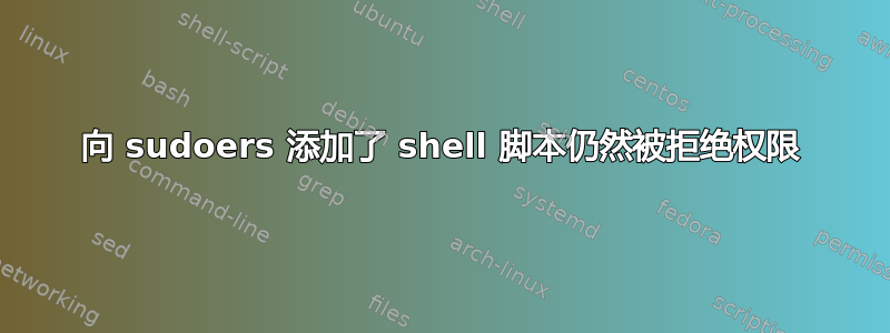 向 sudoers 添加了 shell 脚本仍然被拒绝权限