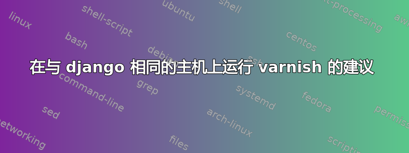 在与 django 相同的主机上运行 varnish 的建议