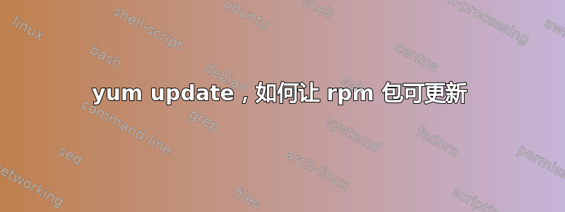 yum update，如何让 rpm 包可更新