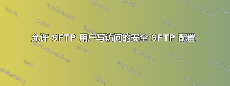 允许 SFTP 用户写访问的安全 SFTP 配置