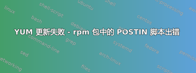 YUM 更新失败 - rpm 包中的 POSTIN 脚本出错