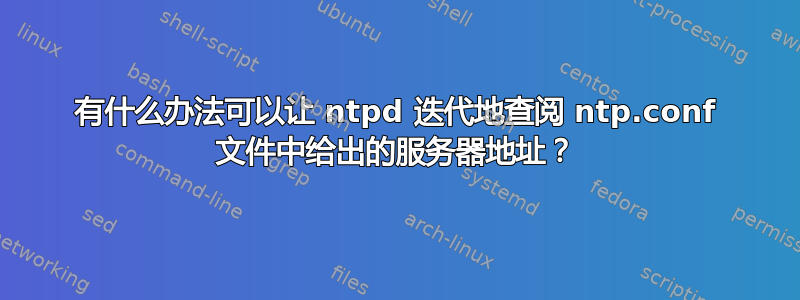 有什么办法可以让 ntpd 迭代地查阅 ntp.conf 文件中给出的服务器地址？