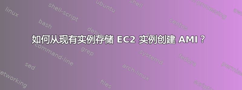 如何从现有实例存储 EC2 实例创建 AMI？