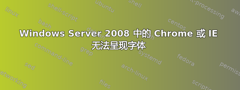 Windows Server 2008 中的 Chrome 或 IE 无法呈现字体